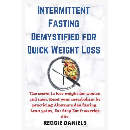 Intermittent Fasting Demystified for Quick Weight Loss: The secret to lose weight for women and men. Reset your metabolism by practicing Alternate day