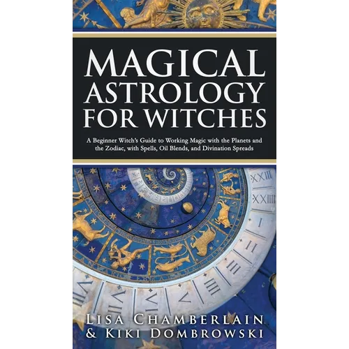 Magical Astrology for Witches: A Beginner Witch's Guide to Working Magic with the Planets and the Zodiac, with Spells, Oil Blends, and Divination Spre