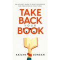 Take Back Your Book: An Author's Guide to Rights Reversion and Publishing on Your Terms