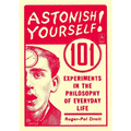 Astonish Yourself: 101 Experiments in the Philosophy of Everyday Life