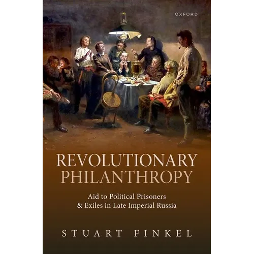 Revolutionary Philanthropy: Aid to Political Prisoners and Exiles in Late Imperial Russia