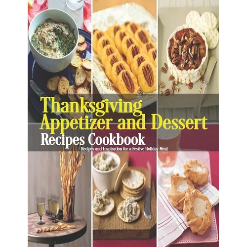 Thanksgiving Appetizer and Dessert Recipes Cookbook: Recipes and Inspiration for a Festive Holiday Meal