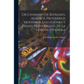 Diccionario de refranes, adagios, proverbios modismos, locuciones y frases proverbiales de la lengua espanola: 2
