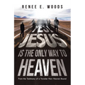 Yes! Jesus Is the Only Way to Heaven: From the Testimony of a Traveler Now Heaven Bound