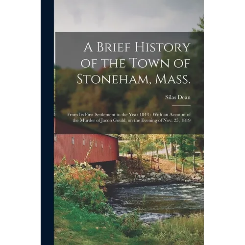A Brief History of the Town of Stoneham, Mass.: From its First Settlement to the Year 1843: With an Account of the Murder of Jacob Gould, on the Eveni