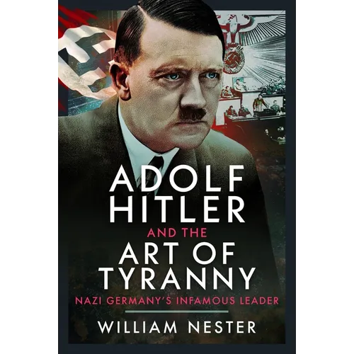 Adolf Hitler and the Art of Tyranny: Nazi Germany's Infamous Leader