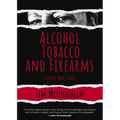 Alcohol, Tobacco, and Firearms: Stories and Essays