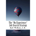 The "No Experience" Job Search Strategy: Resumes, Cover Letters, Networking, Interviewing, and References