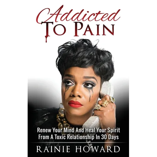 Addicted To Pain: Renew Your Mind & Heal Your Spirit From A Toxic Relationship In 30 Days