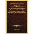 The New Manual of Homoeopathic Veterinary Medicine or The Homoeopathic Treatment of the Horse, the Ox, the Sheep, the Dog and Other Domestic Animals