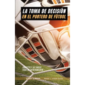 La toma de decisión en el portero de fútbol: Concepto y 50 tareas para su entrenamiento