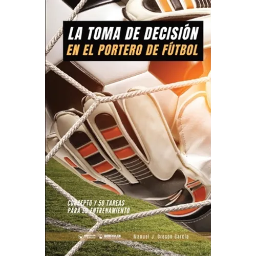 La toma de decisión en el portero de fútbol: Concepto y 50 tareas para su entrenamiento