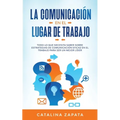 La Comunicación En El Lugar De Trabajo: Todo Lo Que Necesita Saber Sobre Estrategias De Comunicación Eficaz En El Trabajo Para Ser Un Mejor Líder