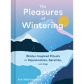 The Pleasures of Wintering: Winter-Inspired Rituals for Rejuvenation, Serenity, and Joy