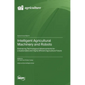 Intelligent Agricultural Machinery and Robots: Embracing Technological Advancements for a Sustainable and Highly Efficient Agricultural Future