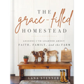 The Grace-Filled Homestead: Lessons I've Learned about Faith, Family, and the Farm