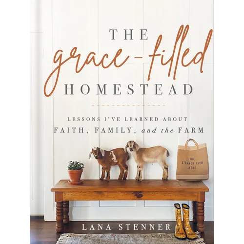 The Grace-Filled Homestead: Lessons I've Learned about Faith, Family, and the Farm
