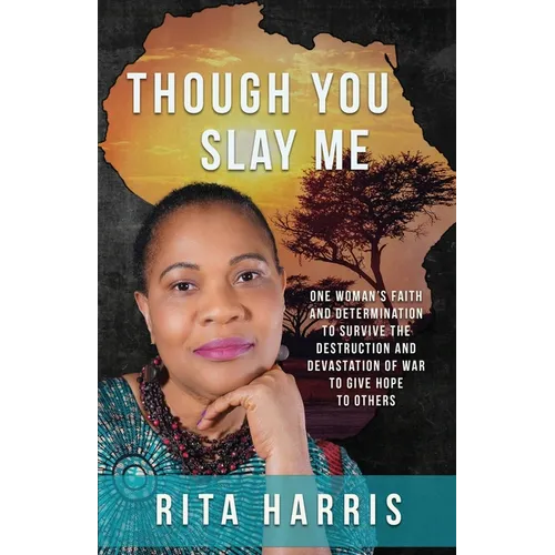 Though You Slay Me: One woman's faith and determination to survive the destruction and devastation of war to give hope to others.