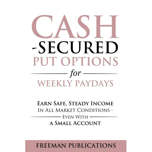 Cash Secured Put Options for Weekly Paydays: Earn Safe, Steady Income in All Market Conditions - Even With a Small Account