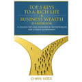 Top 5 Keys To A Rich Life & Business Wealth Handbook: A Toolbox For CEO's, Managers & Entrepreneurs For Ultimate Achievement