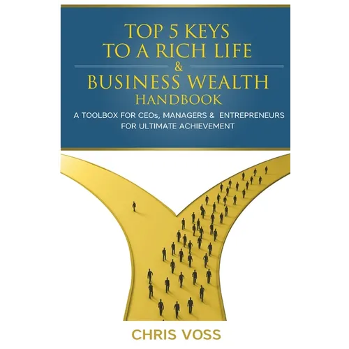 Top 5 Keys To A Rich Life & Business Wealth Handbook: A Toolbox For CEO's, Managers & Entrepreneurs For Ultimate Achievement