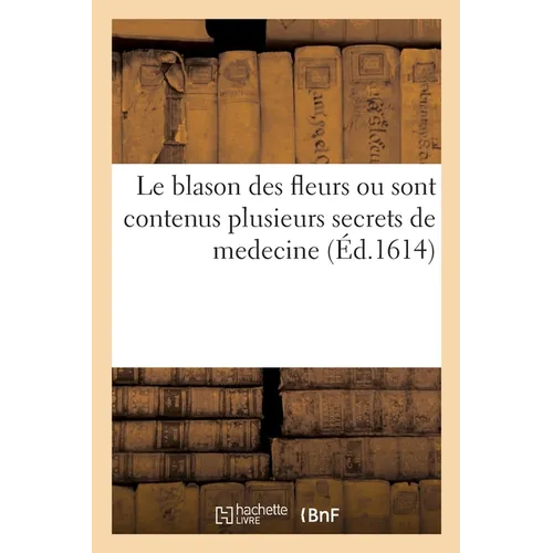 Le blason des fleurs ou sont contenus plusieurs secrets de medecine