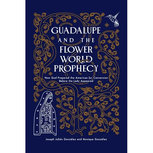 Guadalupe and the Flower World Prophecy: How God Prepared the Americas for Conversion Before the Lady Appeared