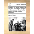 Answers for James Rose, now of Clava, and others, creditors on the estate of Clava; to the petition of Hugh Rose of Kilravock.