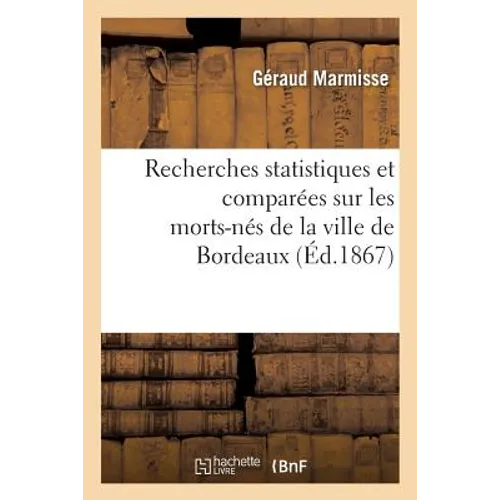 Recherches Statistiques Et Comparées Sur Les Morts-Nés de la Ville de Bordeaux