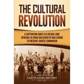 The Cultural Revolution: A Captivating Guide to a Decade-Long Upheaval in China Unleashed by Mao Zedong to Preserve Chinese Communism