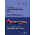 Luftfahrtforschung und -ausbildung in der DDR. Hightechkaderschmiede oder Gartenmöbelforschung?: Die Fakultät für Leichtbau/Luftfahrtwesen der TH Dres