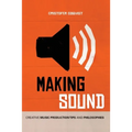 Making Sound: Creative Music Production Tips and Philosophies