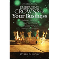 Embracing Crowns for Your Business: Aligning Your Business with God's Purposes Through the Crowns