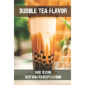 Bubble Tea Flavor: Guide To Using Tasty Boba Tea Recipes At Home: Boba Tea Recipes
