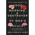 Good Morning, Destroyer of Men's Souls: A Memoir of Women, Addiction, and Love