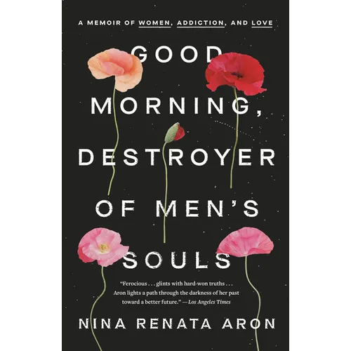 Good Morning, Destroyer of Men's Souls: A Memoir of Women, Addiction, and Love