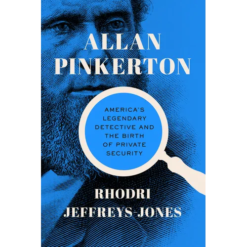 Allan Pinkerton: America's Legendary Detective and the Birth of Private Security