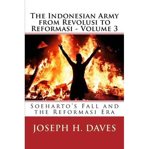 The Indonesian Army from Revolusi to Reformasi - Volume 3: Soeharto's Fall and the Reformasi Era