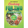 The Complete Cooking For Two Cookbook For Beginners With Full Color Pictures: Simple Easy To Prepare Meals For Two Person With Step By Step By Step In