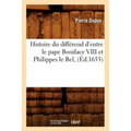 Histoire Du Différend d'Entre Le Pape Boniface VIII Et Philippes Le Bel, (Éd.1655)