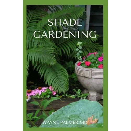 Shade Gardening: How To Plant And Grow A Garden That Lighten Up The Shadow