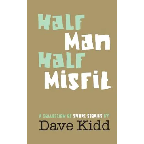 Half Man Half Misfit: A collection of short stories by Dave Kidd