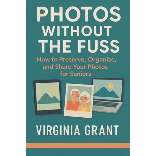 Photos Without the Fuss: How to Preserve, Organize, and Share Your Photos For Seniors