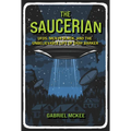 The Saucerian: Ufos, Men in Black, and the Unbelievable Life of Gray Barker