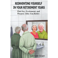 Reinventing Yourself in Your Retirement Years: Find Joy, Excitement, and Purpose After You Retire