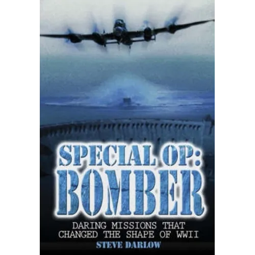Special Op: Bomber: The Daring Missions That Changed the Shape of WWII