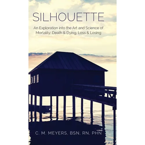 Silhouette: An Exploration into the Art and Science of Mortality; Death and Dying, Loss and Losing