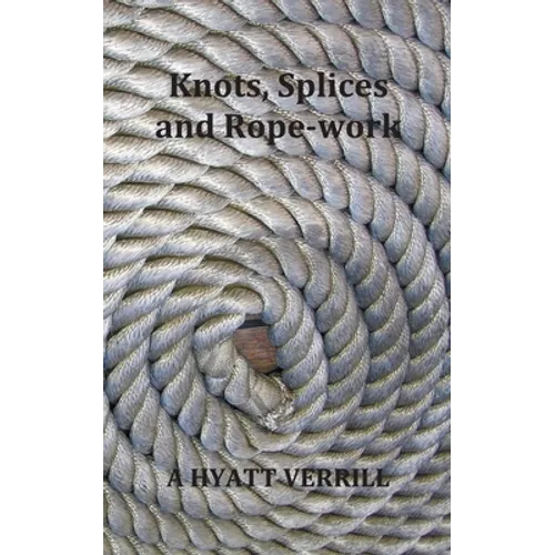 Knots, Splices and Rope-Work (Fully Illustrated)