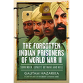 The Forgotten Indian Prisoners of World War II: Surrender, Loyalty, Betrayal and Hell
