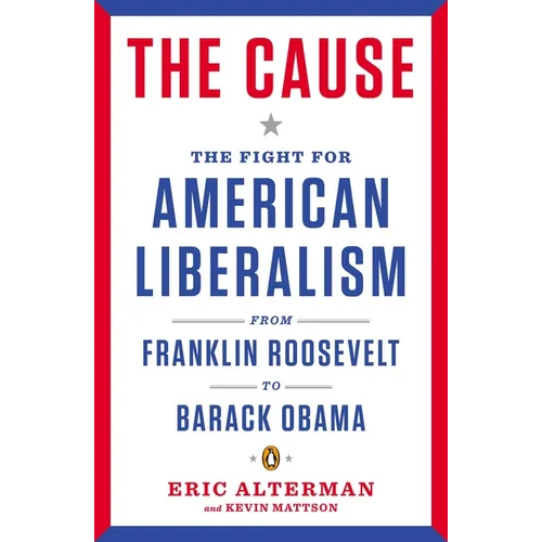 The Cause: The Fight for American Liberalism from Franklin Roosevelt to Barack Obama
